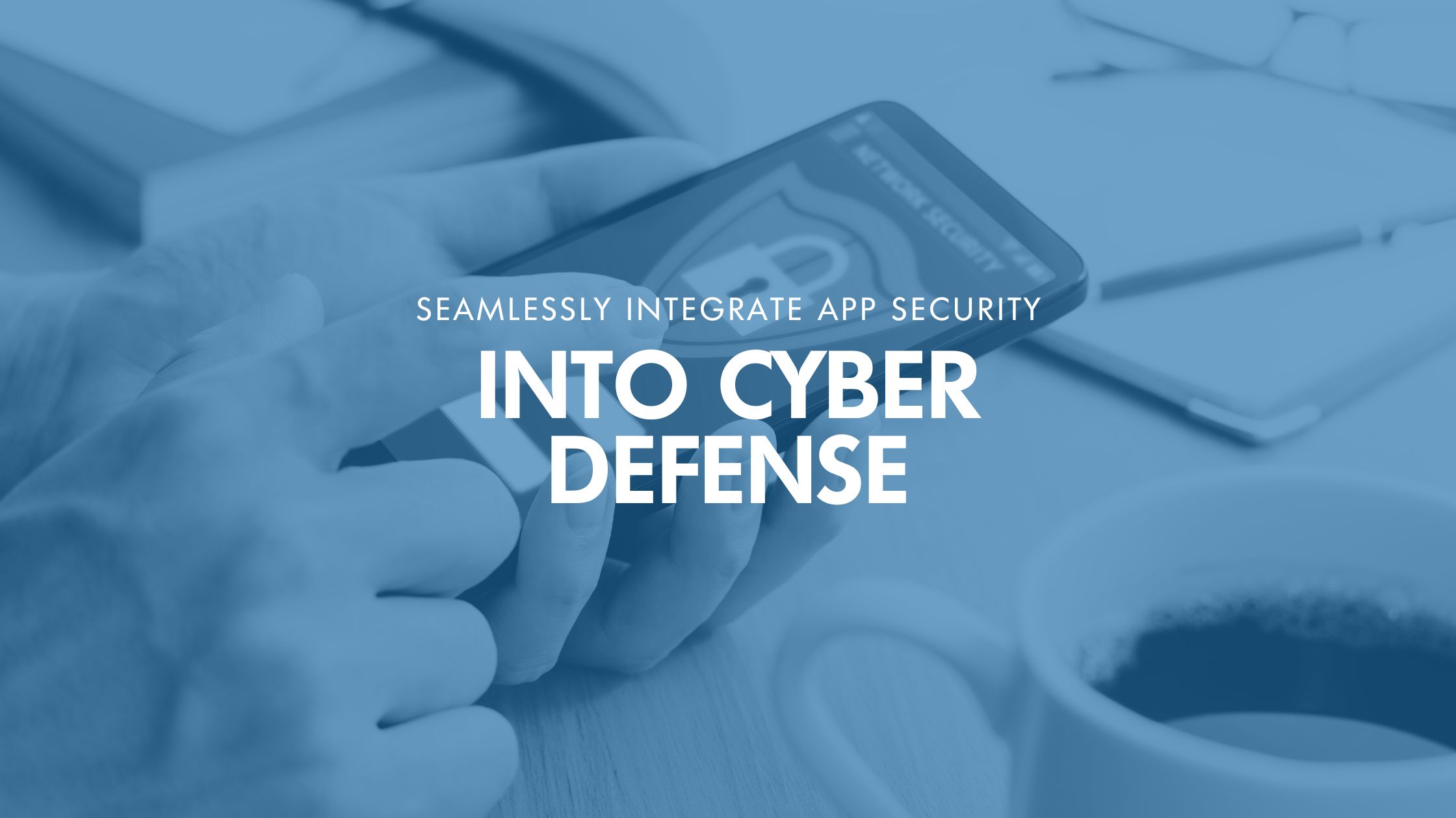 Seamlessly Integrate App Security Into Cyber Defense