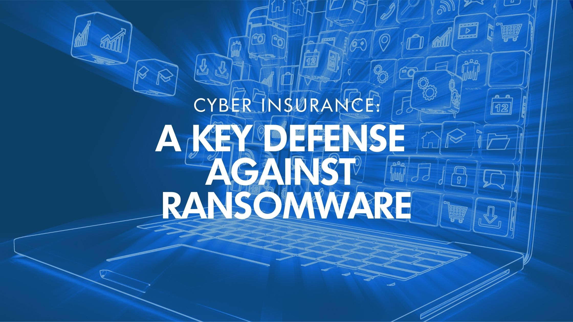 Cyber Insurance: A Key Defense Against Ransomware