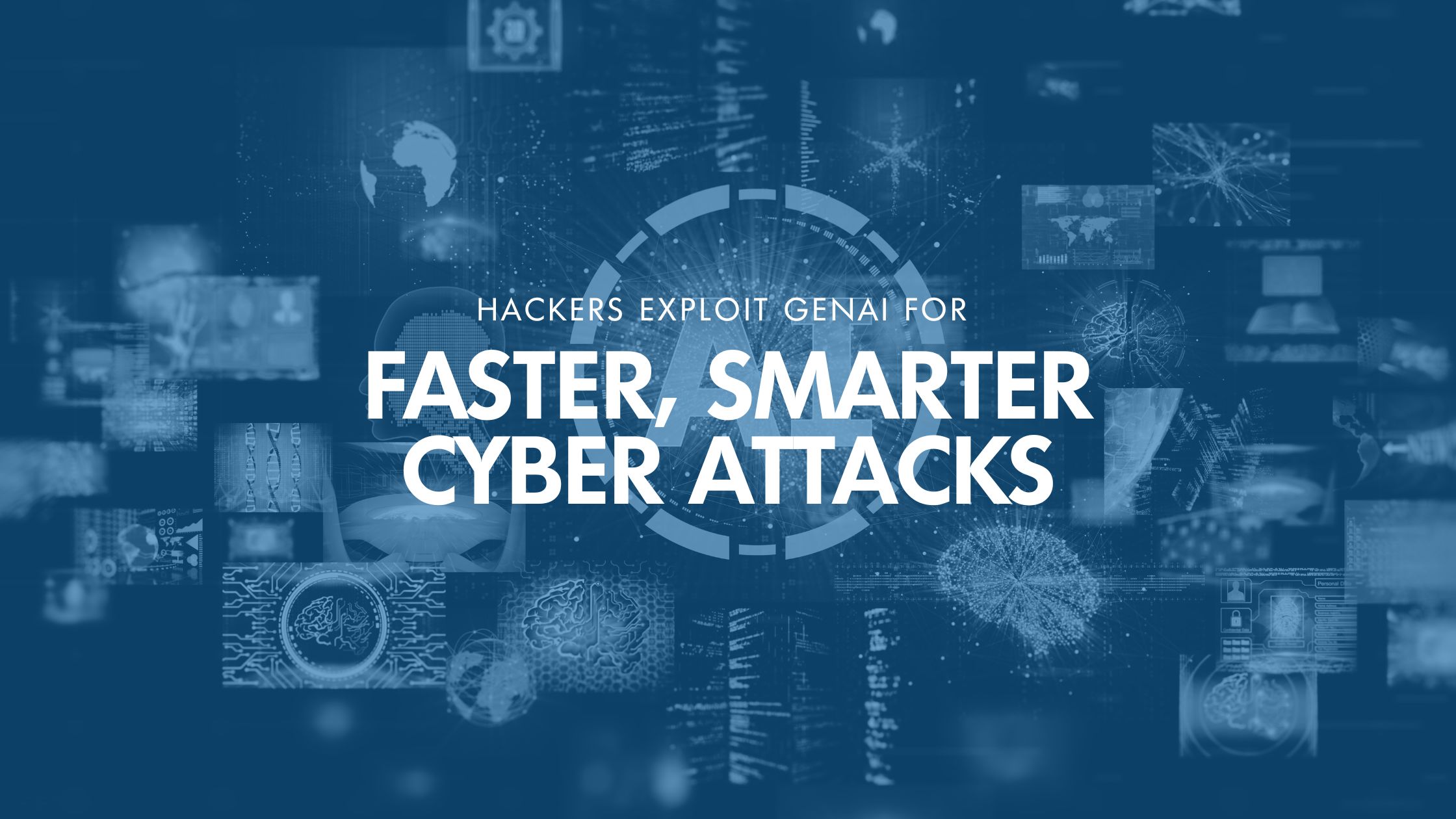 Hackers Exploit GenAI for Faster, Smarter Cyber Attacks