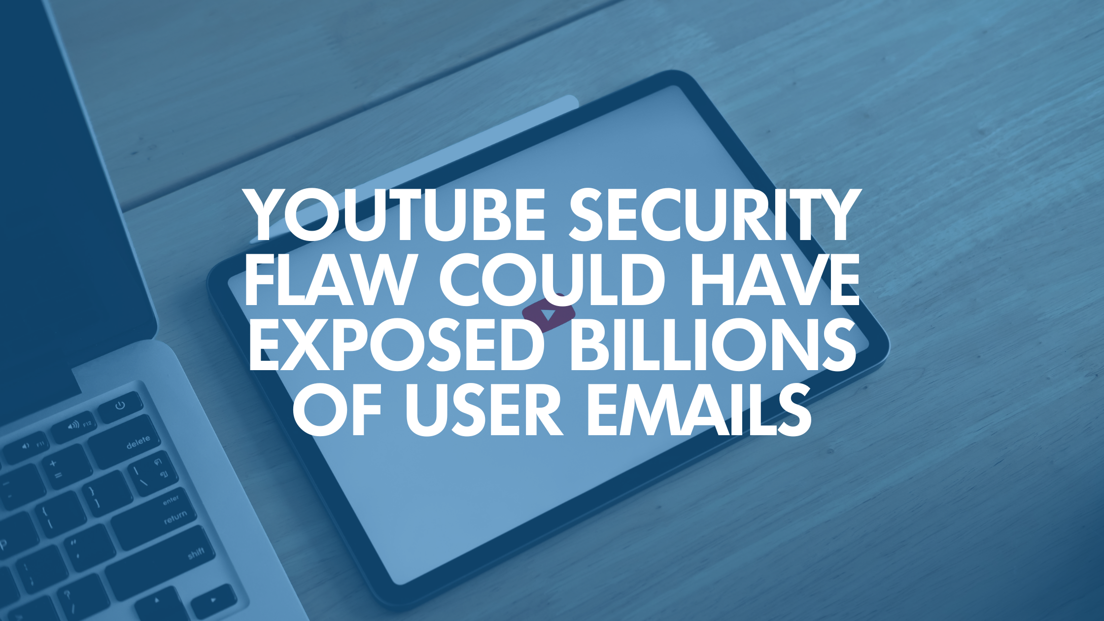 YouTube Security Flaw Could Have Exposed Billions of User Emails