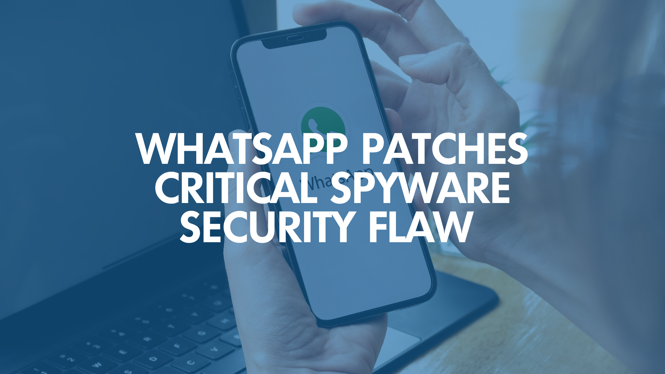 WhatsApp Patches Critical Spyware Security Flaw