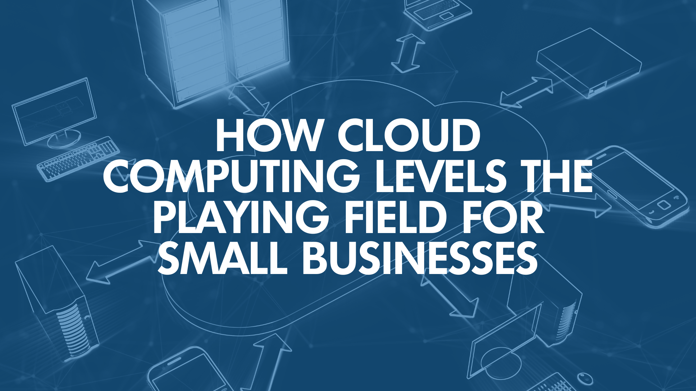 How Cloud Computing Levels the Playing Field for Small Businesses