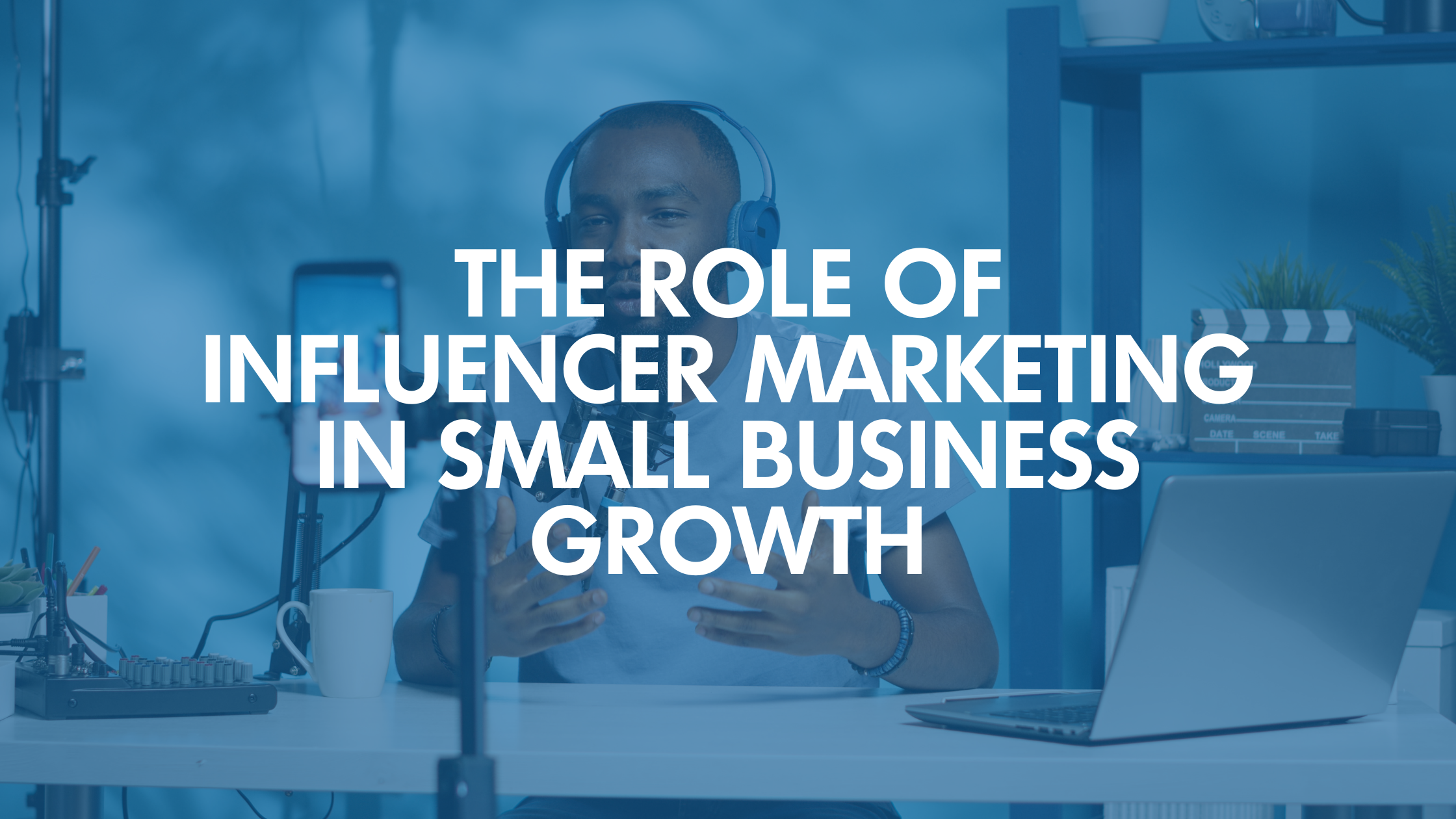 The Role of Influencer Marketing in Small Business Growth