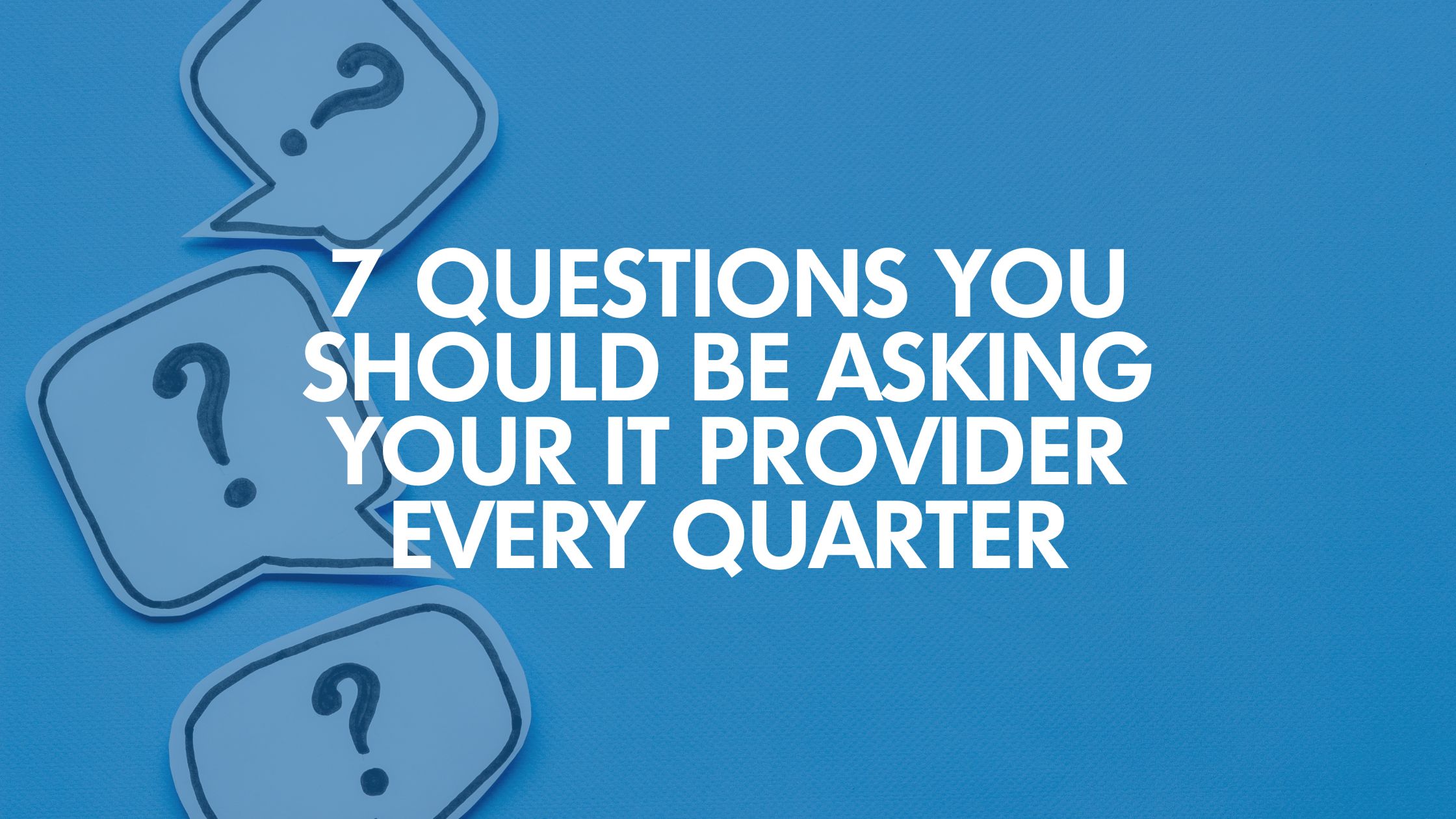 7 Questions You Should Be Asking Your IT Provider Every Quarter