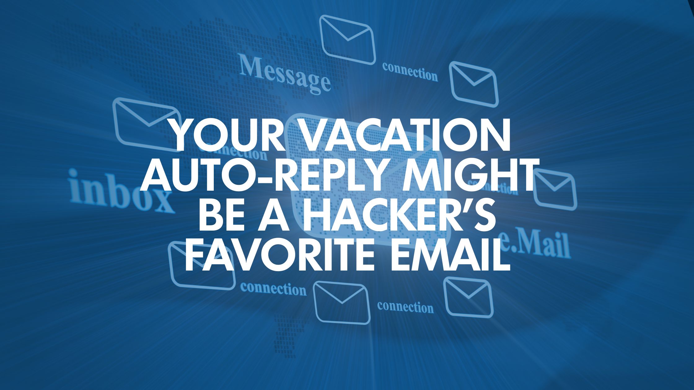 Your Vacation Auto-Reply Might Be A Hacker’s Favorite Email