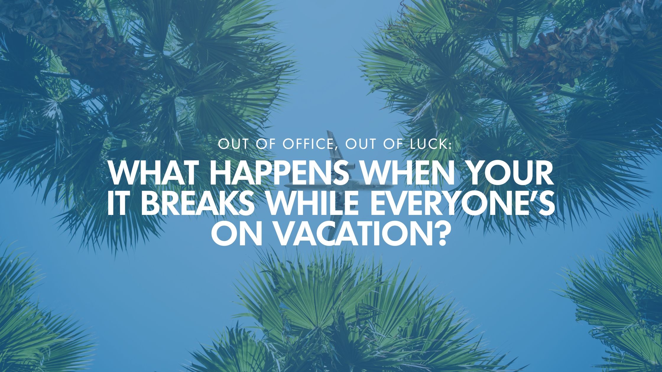 Out Of Office, Out Of Luck: What Happens When Your IT Breaks While Everyone’s On Vacation?
