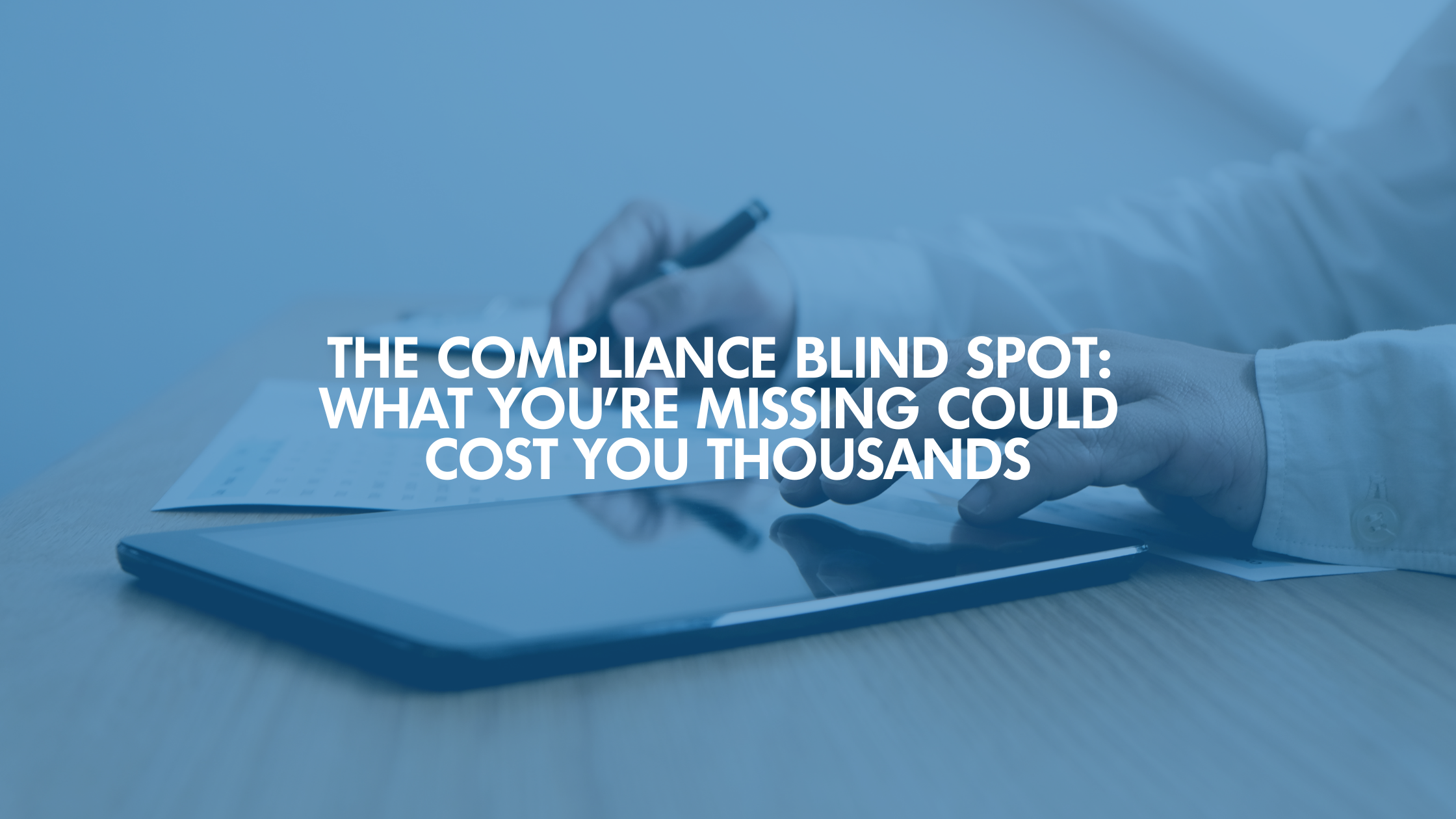 The Compliance Blind Spot That Could Cost You Thousands