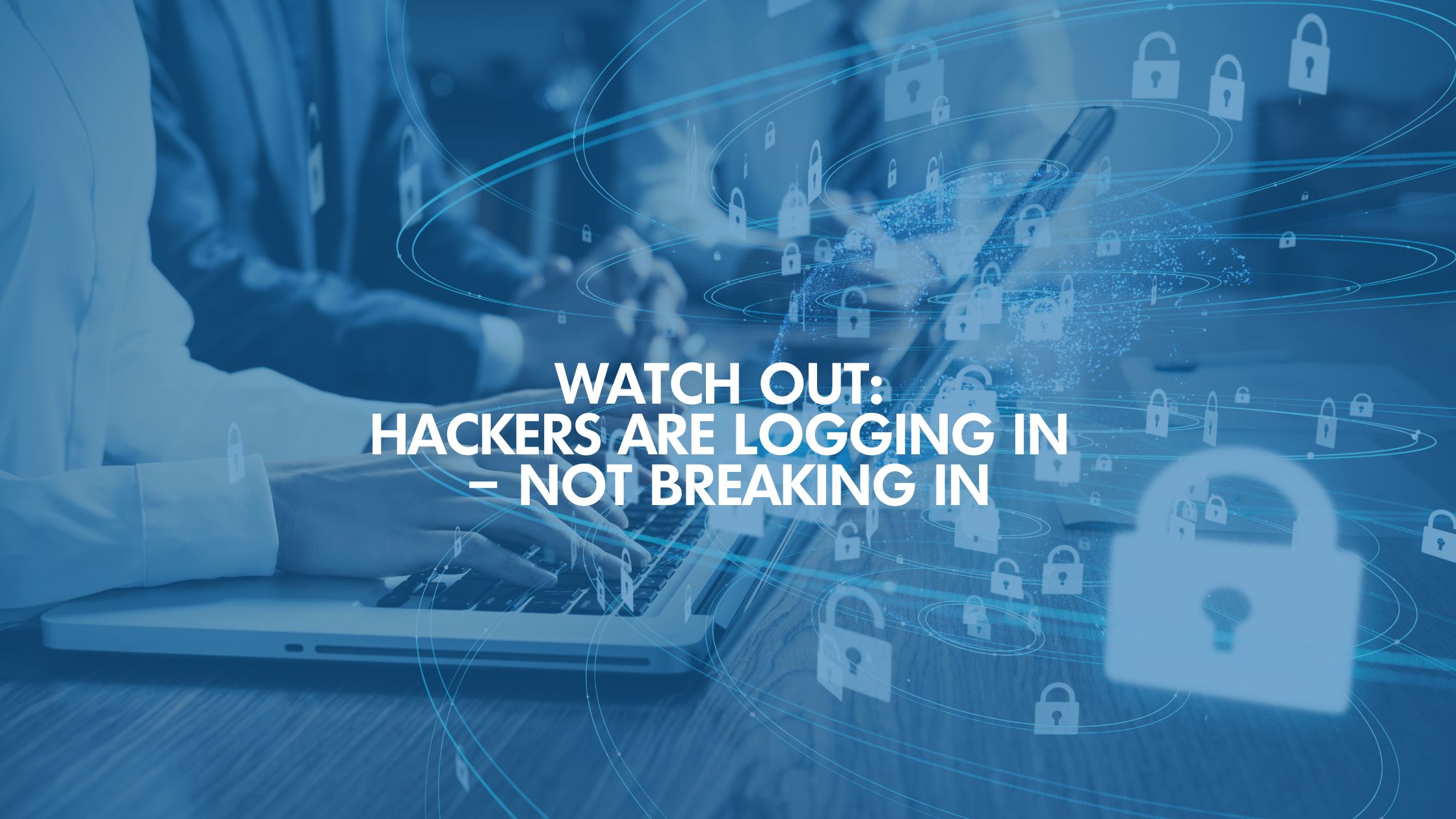 Watch Out: Hackers Are Logging In – Not Breaking In