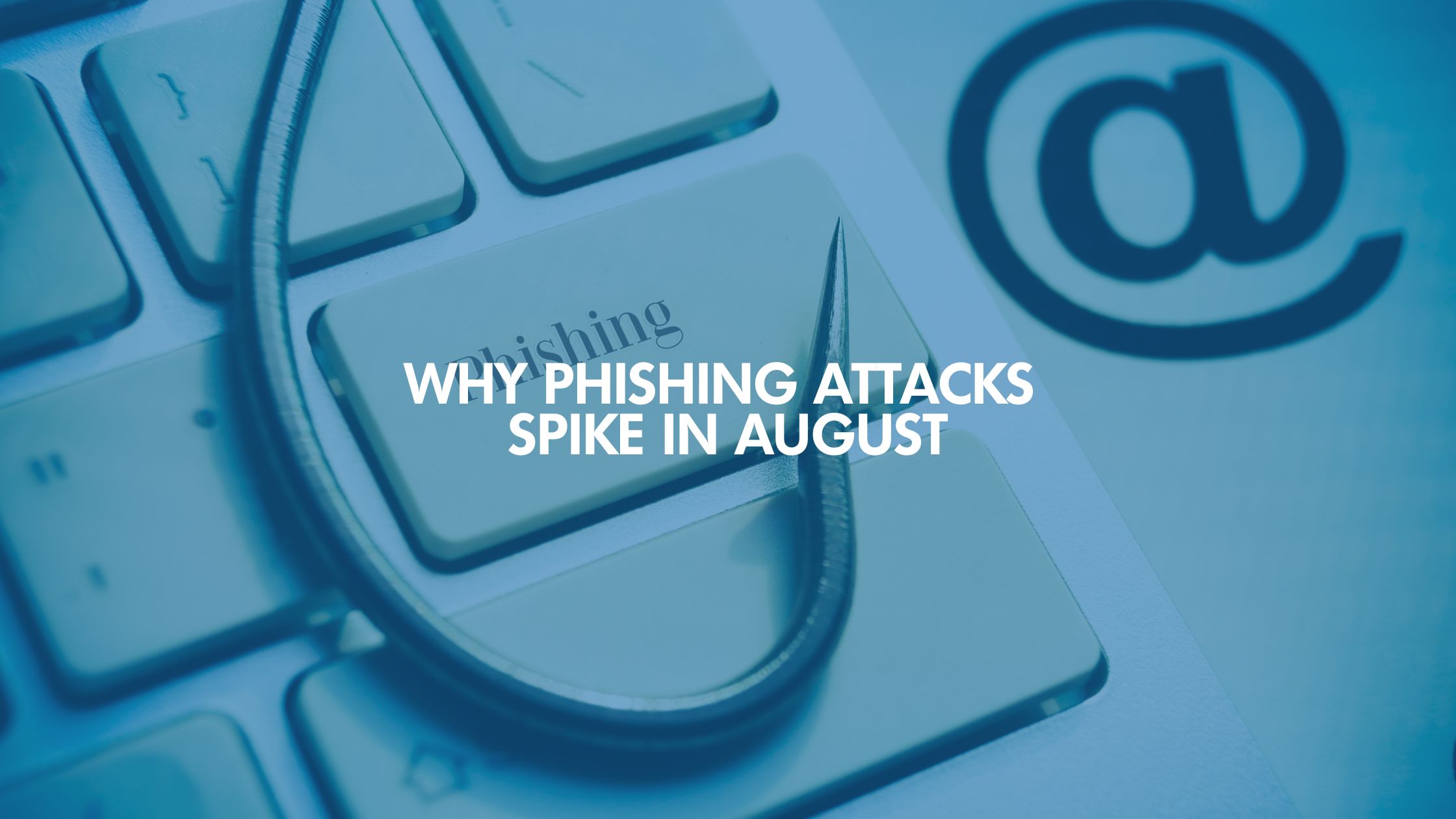 Why Phishing Attacks Spike In August