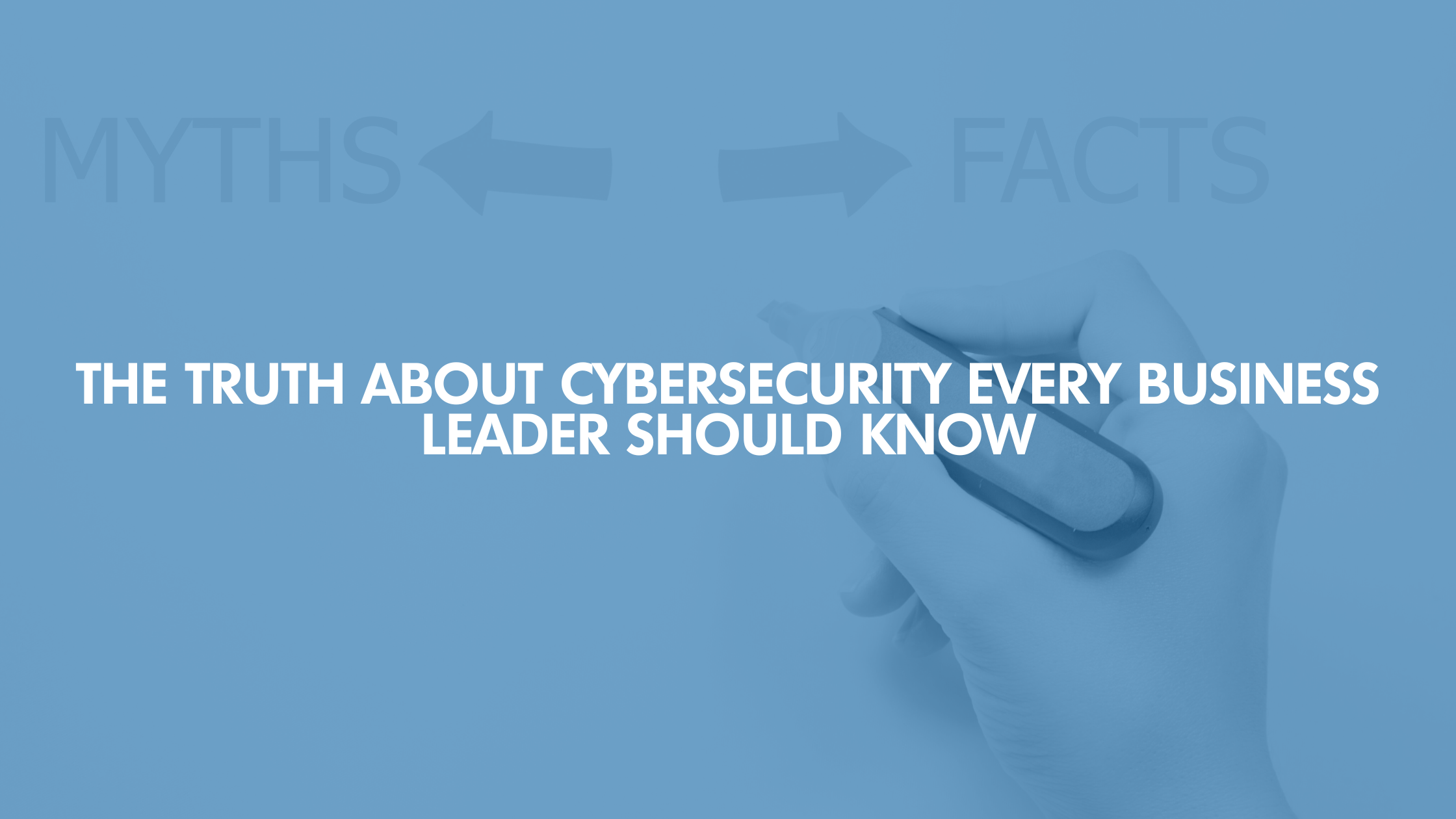The Truth About Cybersecurity Every Business Leader Should Know