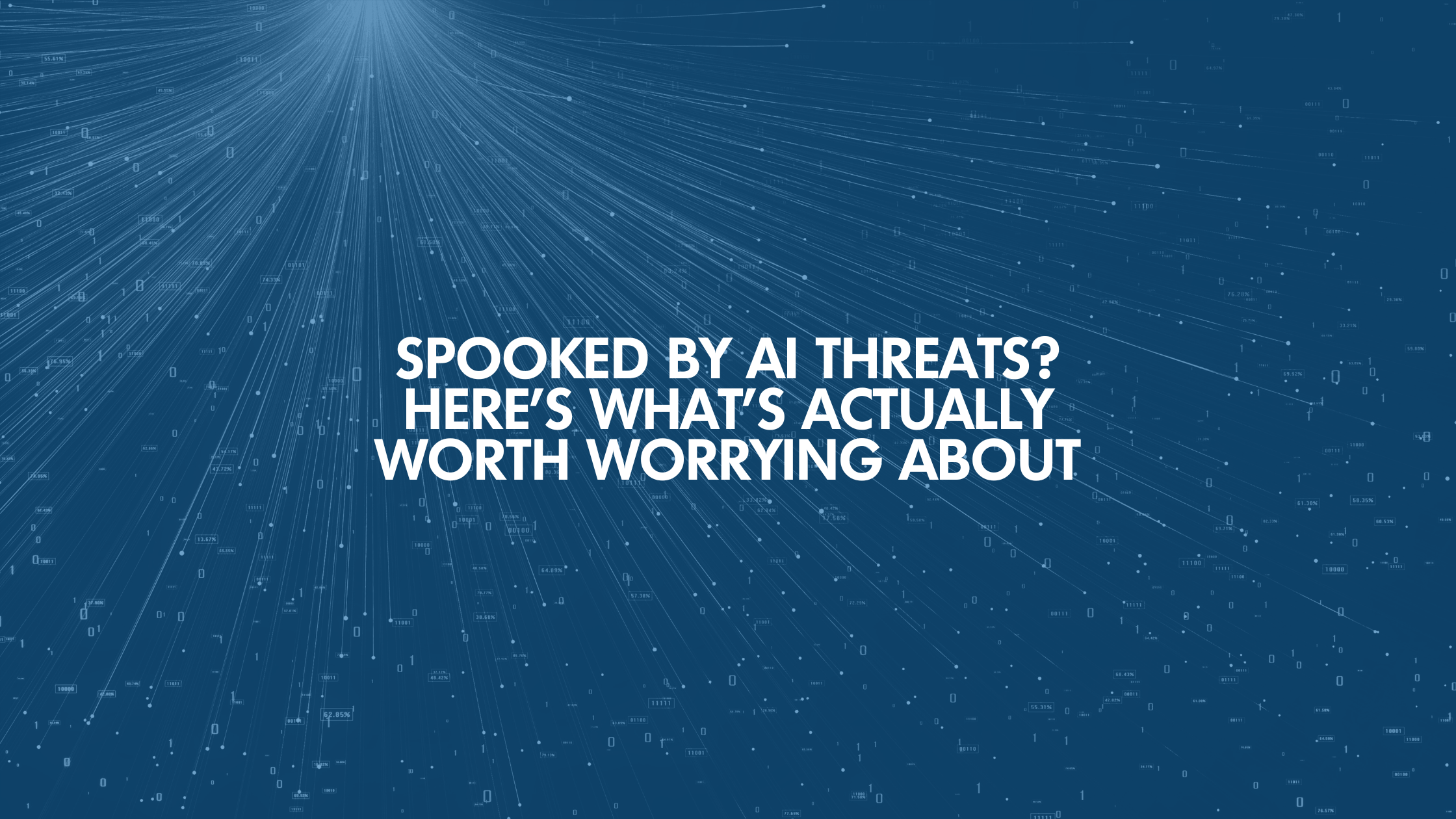 Spooked By AI Threats? Here’s What’s Actually Worth Worrying About