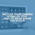 Are Your Smart Cameras Spying On You? What To Know Before You Plug In