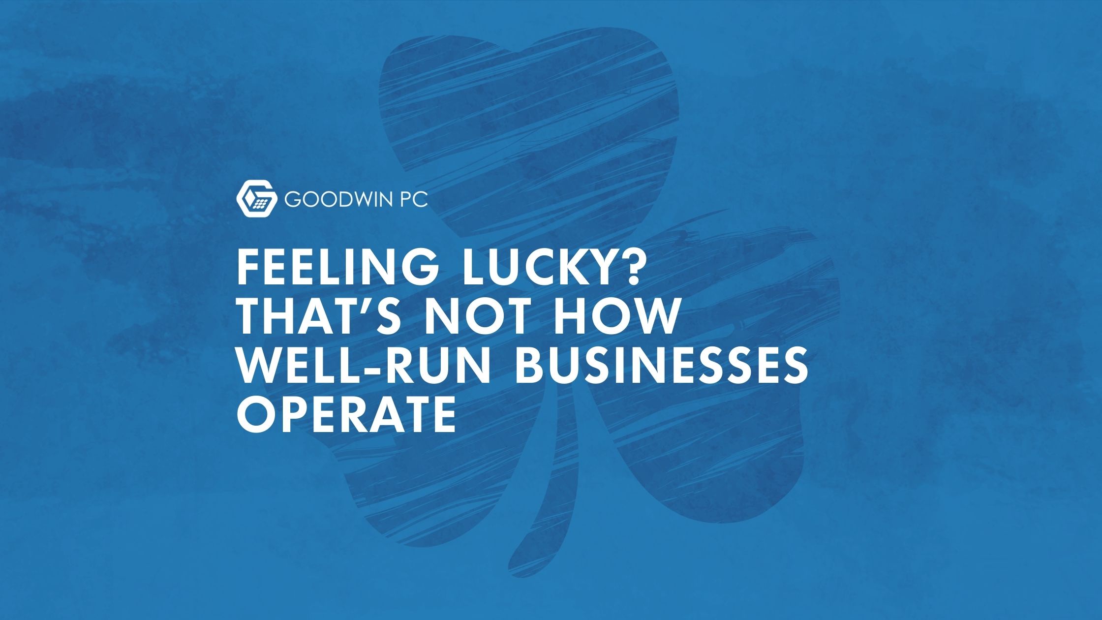 Feeling Lucky? That’s Not How Well-Run Businesses Operate.