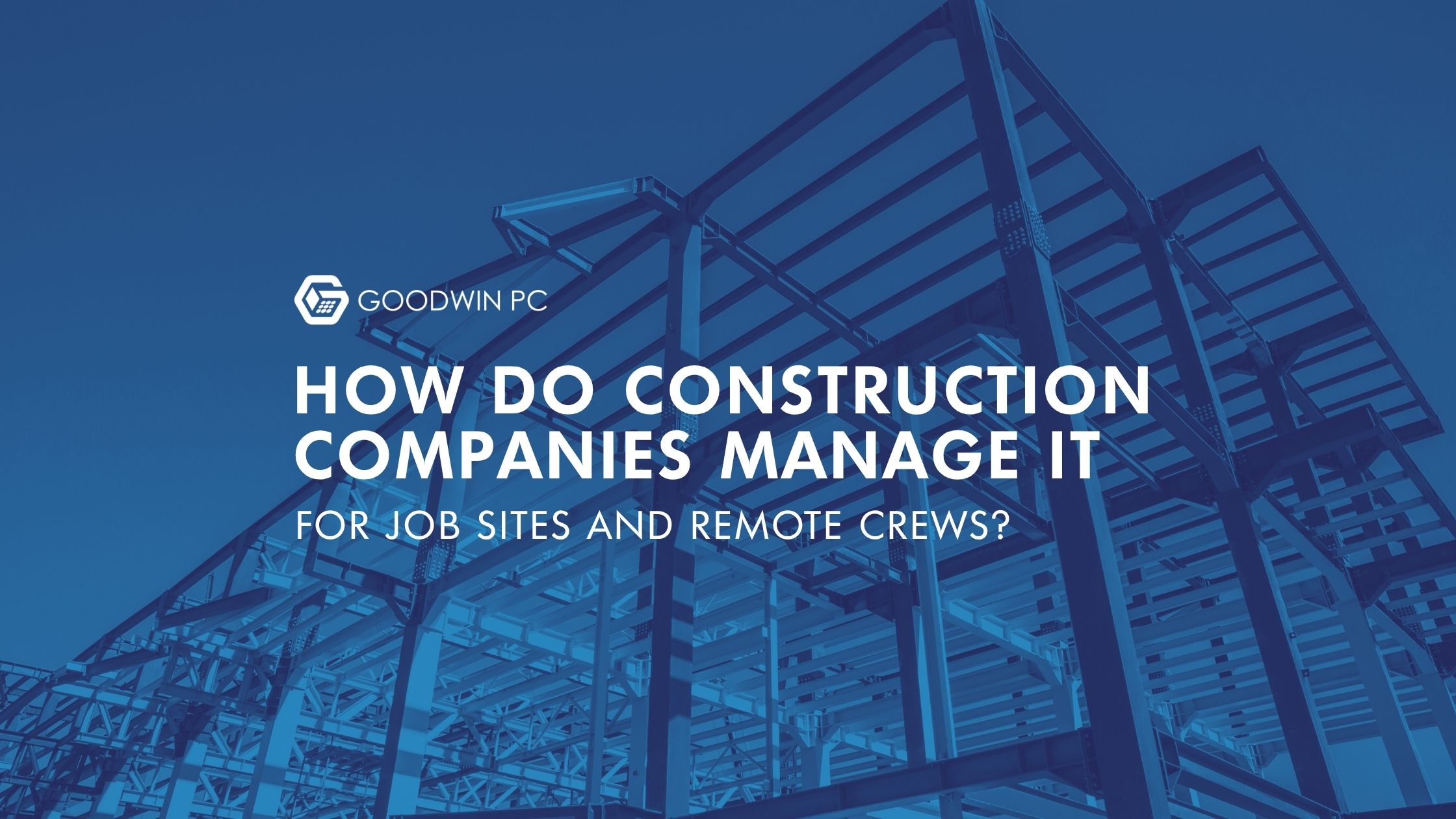 How Do Construction Companies Manage IT for Job Sites and Remote Crews?
