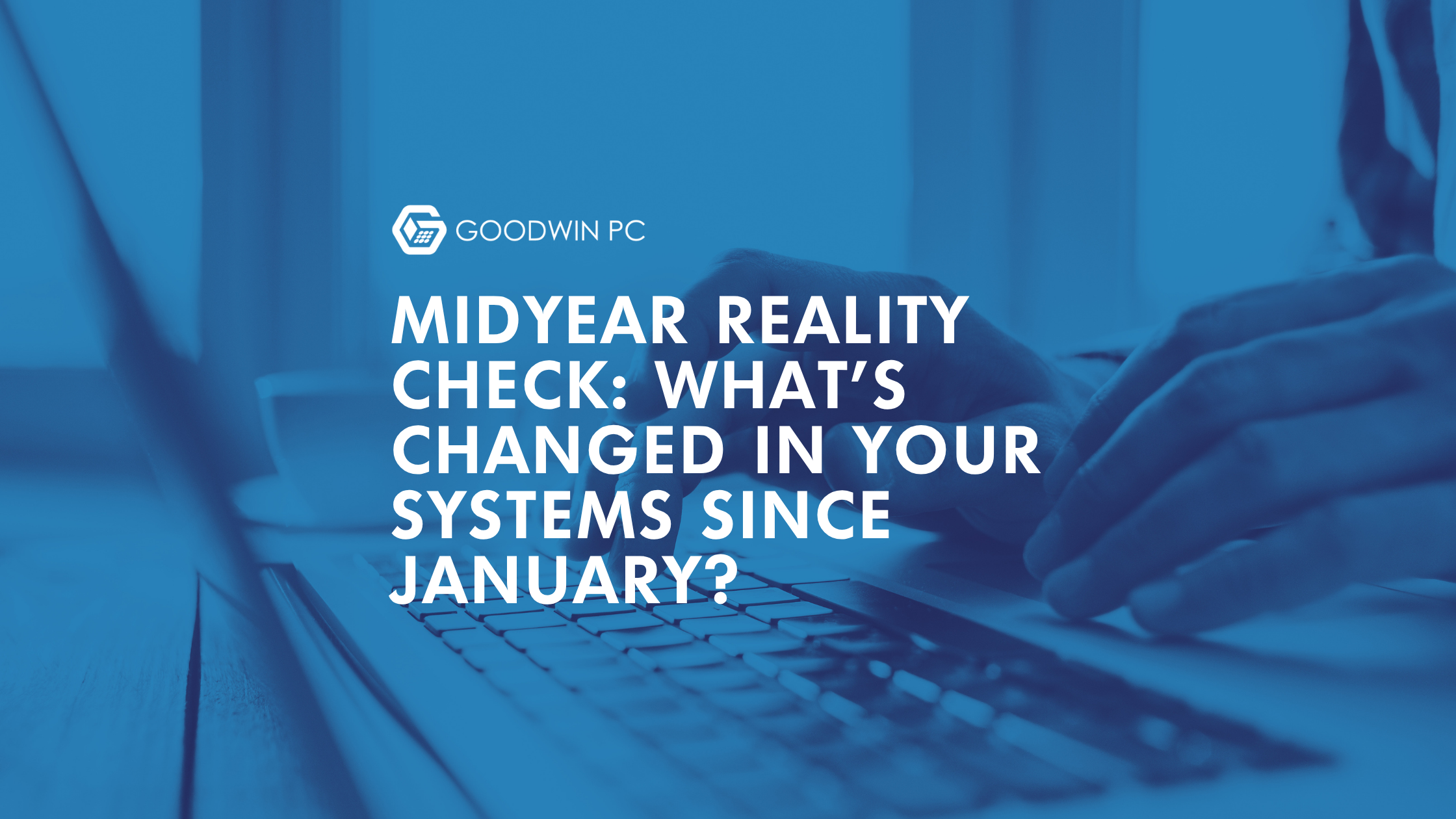 Midyear Reality Check: What's Changed In Your Systems Since January?