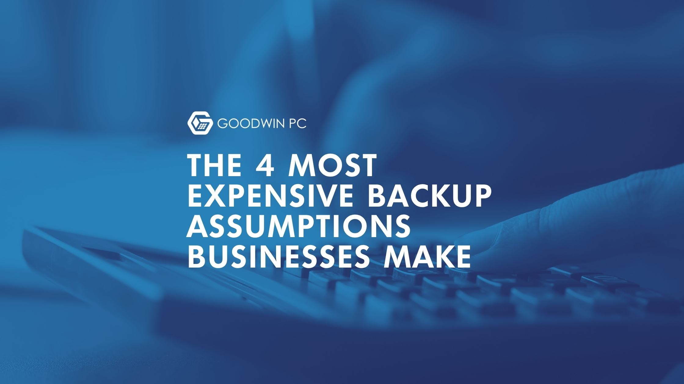 The 4 Most Expensive Backup Assumptions Businesses Make